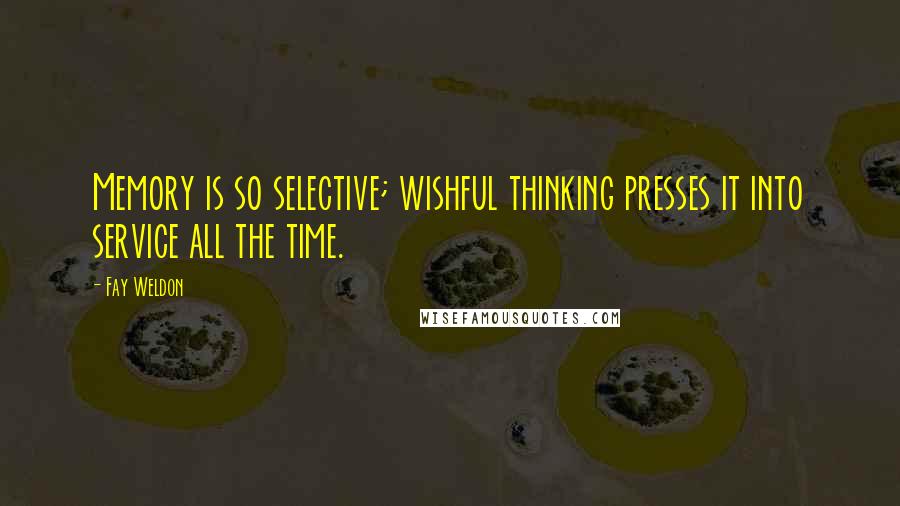 Fay Weldon Quotes: Memory is so selective; wishful thinking presses it into service all the time.