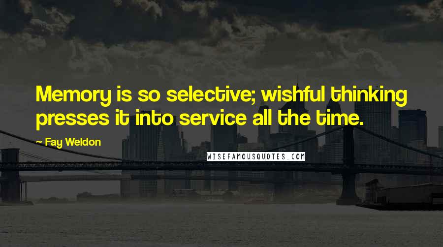 Fay Weldon Quotes: Memory is so selective; wishful thinking presses it into service all the time.