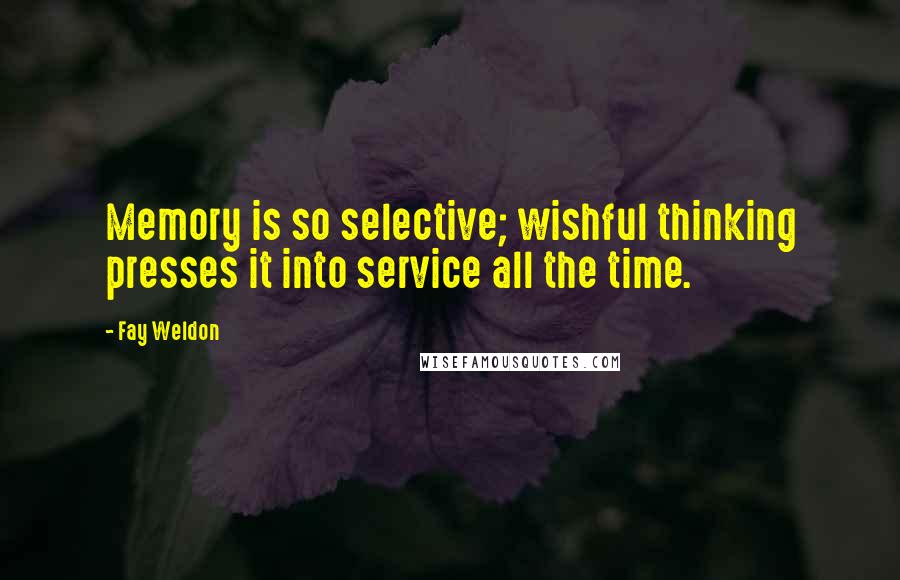 Fay Weldon Quotes: Memory is so selective; wishful thinking presses it into service all the time.