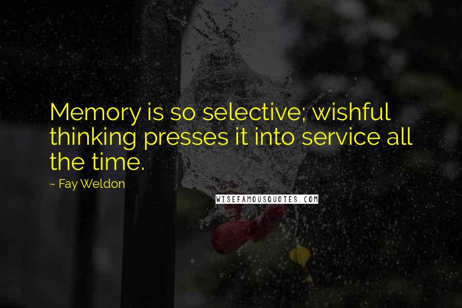 Fay Weldon Quotes: Memory is so selective; wishful thinking presses it into service all the time.