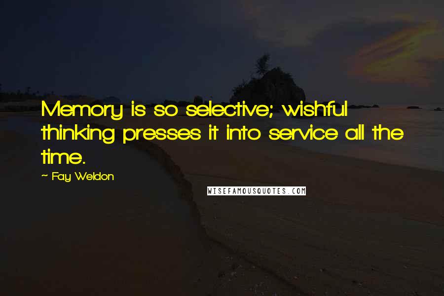 Fay Weldon Quotes: Memory is so selective; wishful thinking presses it into service all the time.