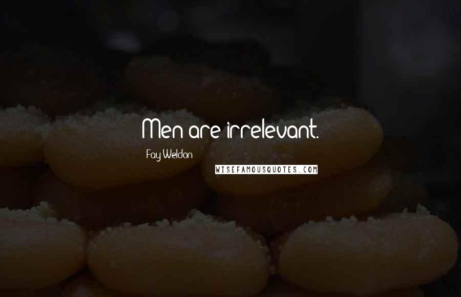 Fay Weldon Quotes: Men are irrelevant.
