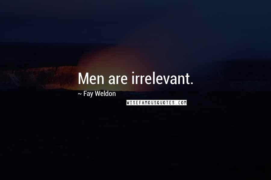 Fay Weldon Quotes: Men are irrelevant.