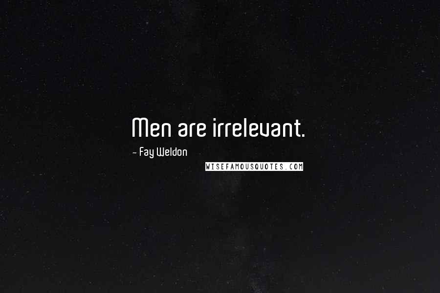 Fay Weldon Quotes: Men are irrelevant.