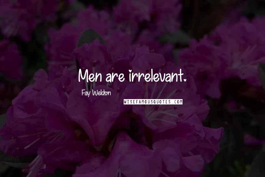 Fay Weldon Quotes: Men are irrelevant.