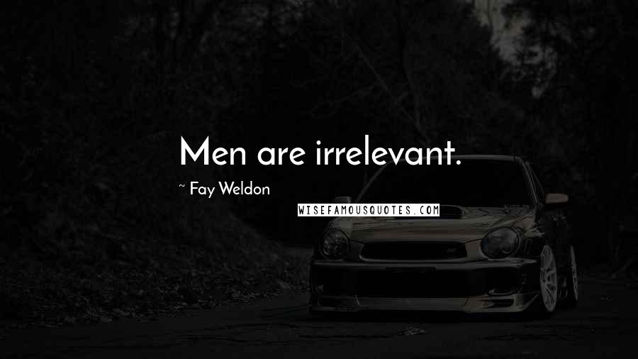 Fay Weldon Quotes: Men are irrelevant.