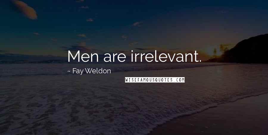 Fay Weldon Quotes: Men are irrelevant.