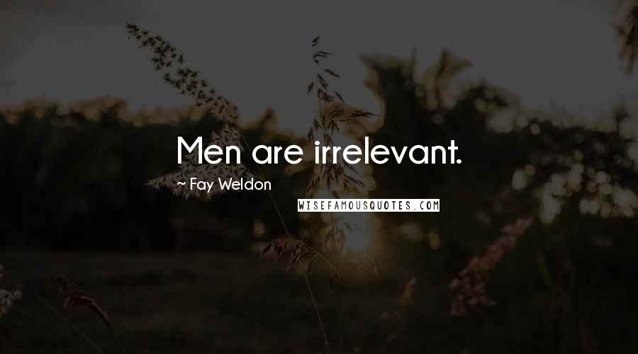 Fay Weldon Quotes: Men are irrelevant.