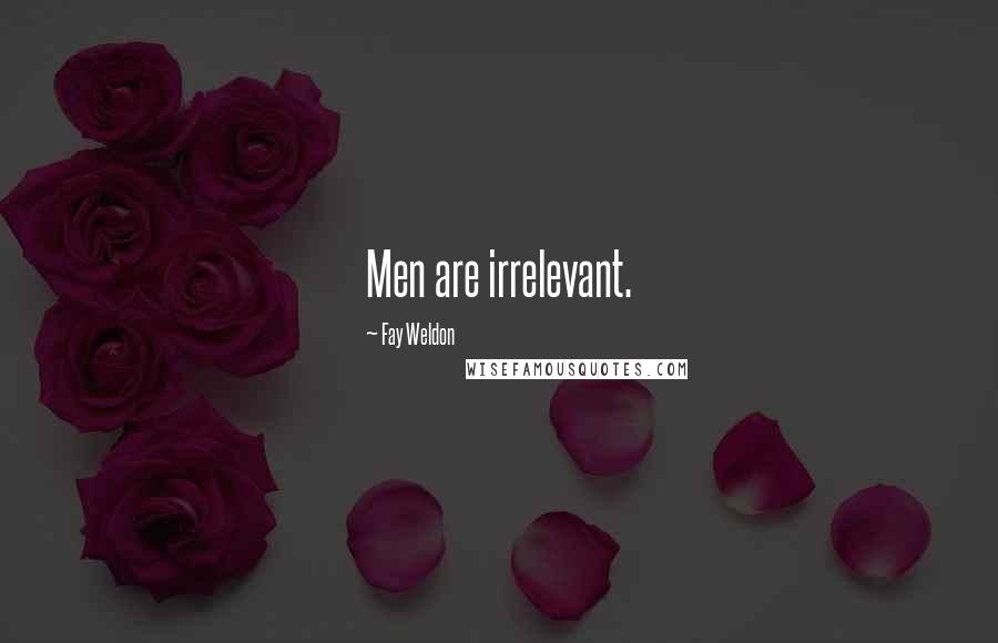 Fay Weldon Quotes: Men are irrelevant.