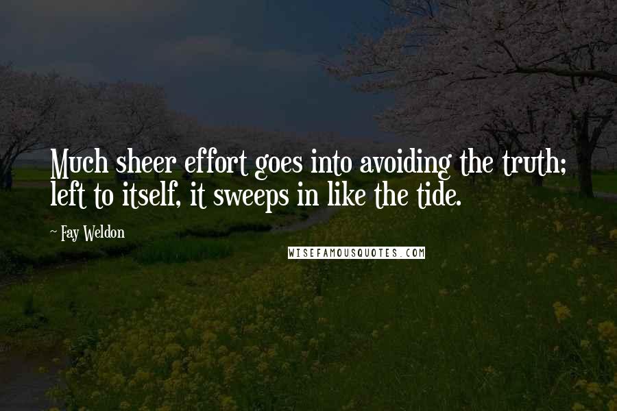 Fay Weldon Quotes: Much sheer effort goes into avoiding the truth; left to itself, it sweeps in like the tide.