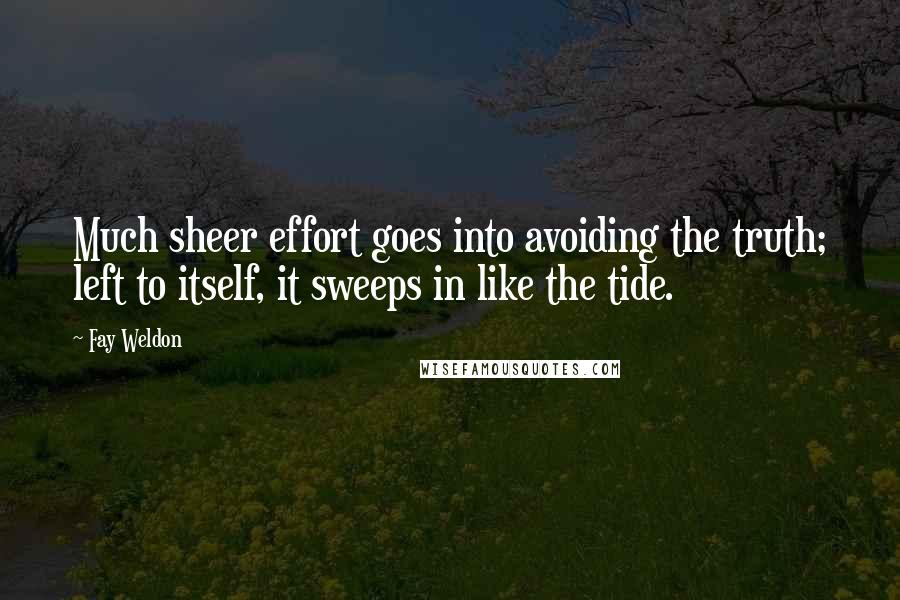 Fay Weldon Quotes: Much sheer effort goes into avoiding the truth; left to itself, it sweeps in like the tide.