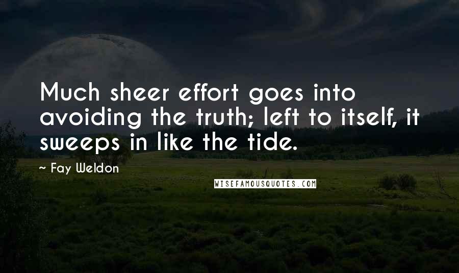 Fay Weldon Quotes: Much sheer effort goes into avoiding the truth; left to itself, it sweeps in like the tide.