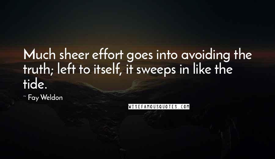 Fay Weldon Quotes: Much sheer effort goes into avoiding the truth; left to itself, it sweeps in like the tide.