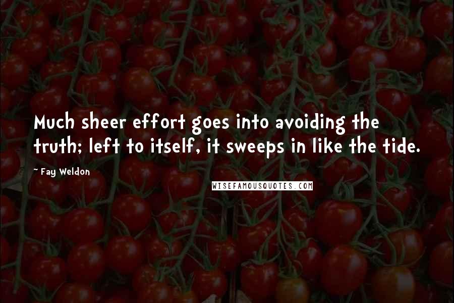 Fay Weldon Quotes: Much sheer effort goes into avoiding the truth; left to itself, it sweeps in like the tide.