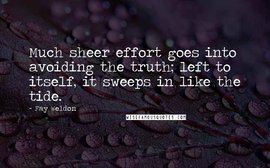 Fay Weldon Quotes: Much sheer effort goes into avoiding the truth; left to itself, it sweeps in like the tide.