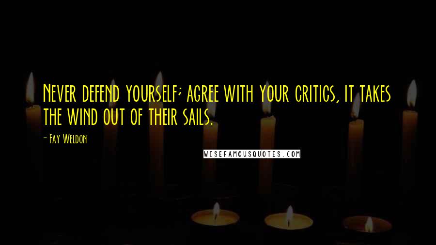 Fay Weldon Quotes: Never defend yourself; agree with your critics, it takes the wind out of their sails.