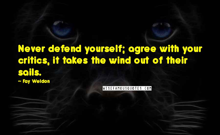 Fay Weldon Quotes: Never defend yourself; agree with your critics, it takes the wind out of their sails.