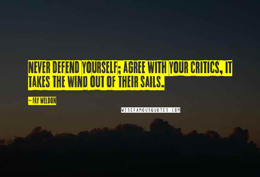 Fay Weldon Quotes: Never defend yourself; agree with your critics, it takes the wind out of their sails.