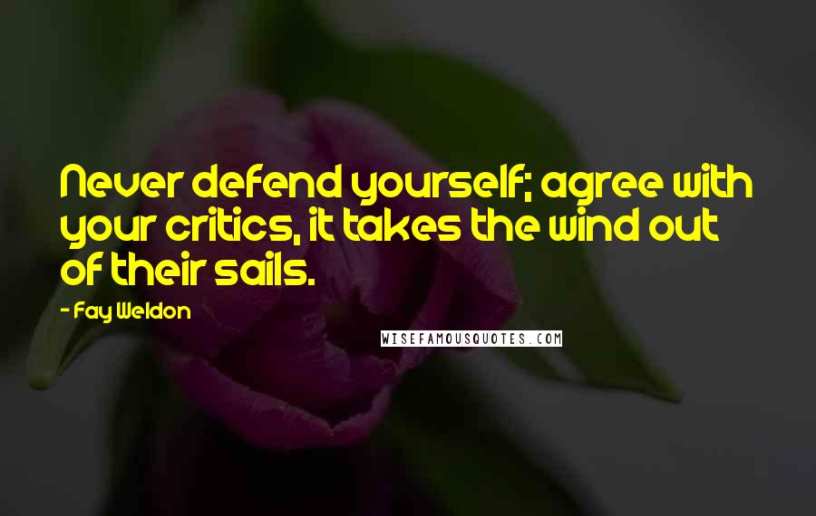 Fay Weldon Quotes: Never defend yourself; agree with your critics, it takes the wind out of their sails.