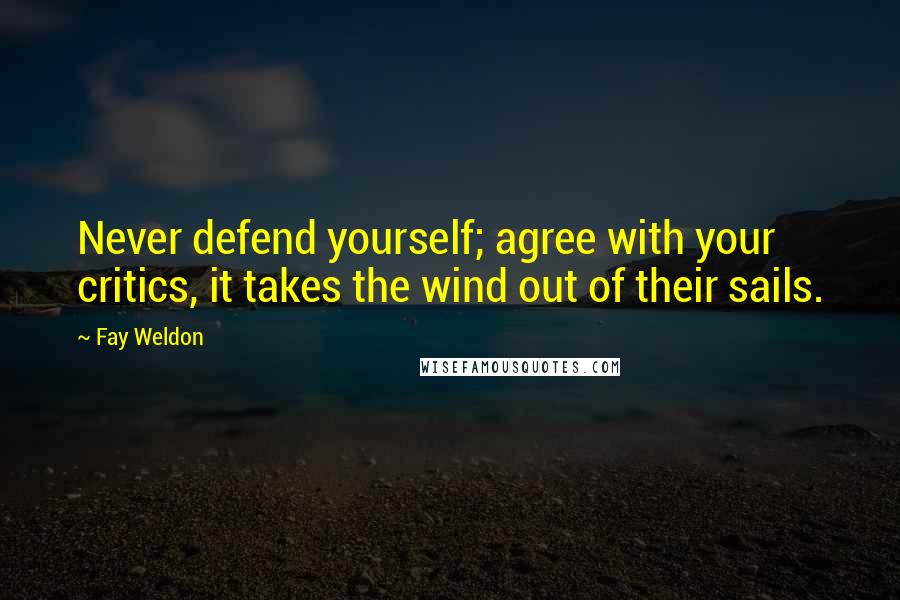 Fay Weldon Quotes: Never defend yourself; agree with your critics, it takes the wind out of their sails.