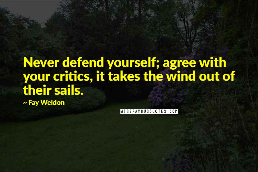Fay Weldon Quotes: Never defend yourself; agree with your critics, it takes the wind out of their sails.