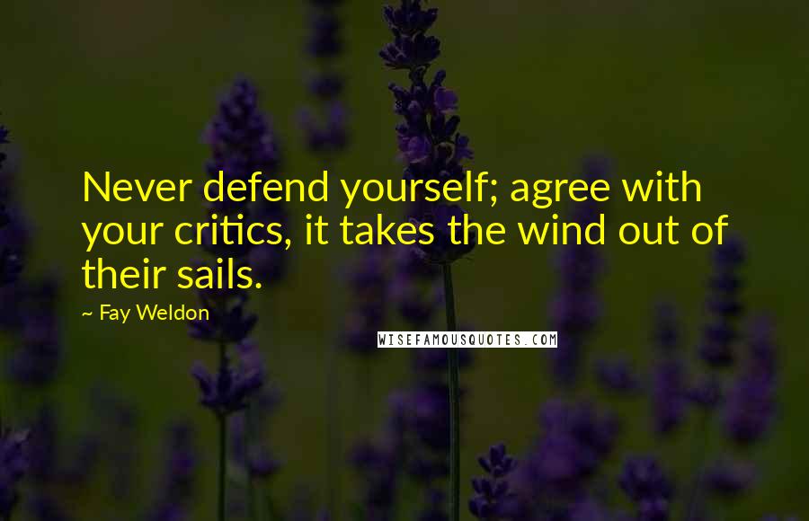 Fay Weldon Quotes: Never defend yourself; agree with your critics, it takes the wind out of their sails.