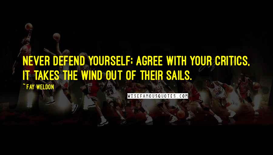 Fay Weldon Quotes: Never defend yourself; agree with your critics, it takes the wind out of their sails.