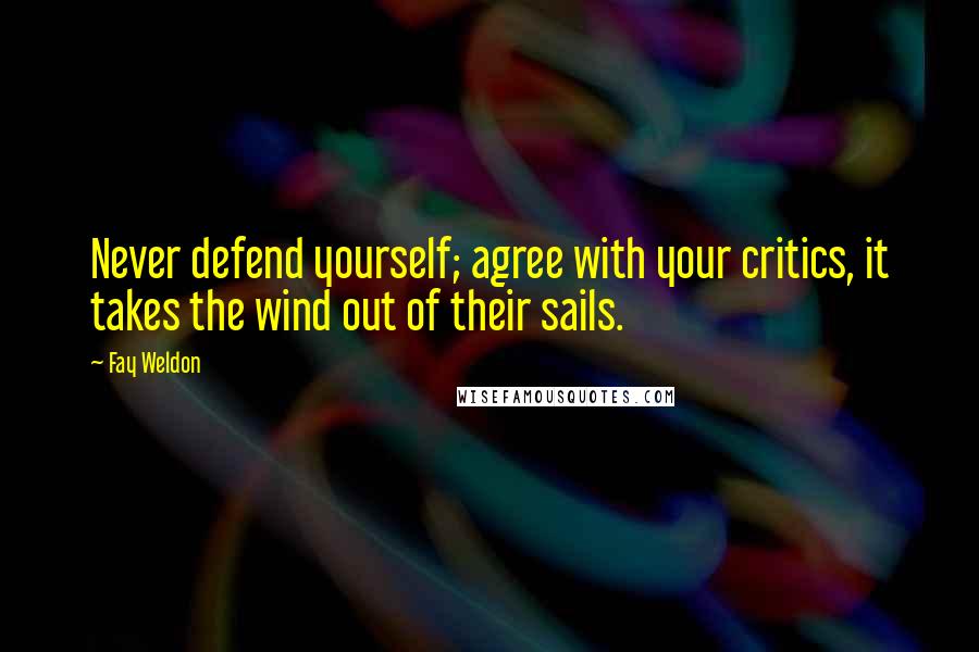 Fay Weldon Quotes: Never defend yourself; agree with your critics, it takes the wind out of their sails.