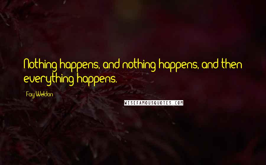 Fay Weldon Quotes: Nothing happens, and nothing happens, and then everything happens.