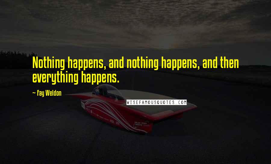 Fay Weldon Quotes: Nothing happens, and nothing happens, and then everything happens.