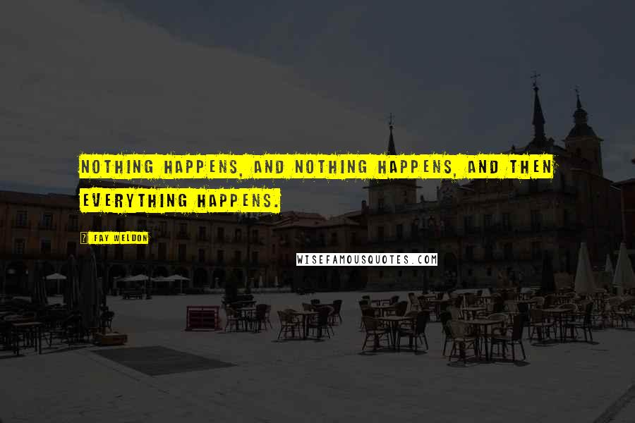 Fay Weldon Quotes: Nothing happens, and nothing happens, and then everything happens.