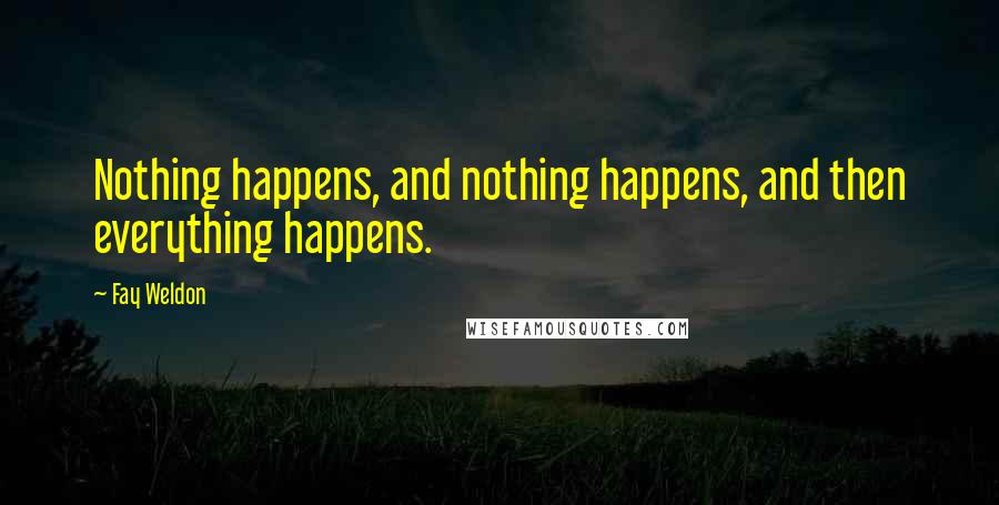 Fay Weldon Quotes: Nothing happens, and nothing happens, and then everything happens.