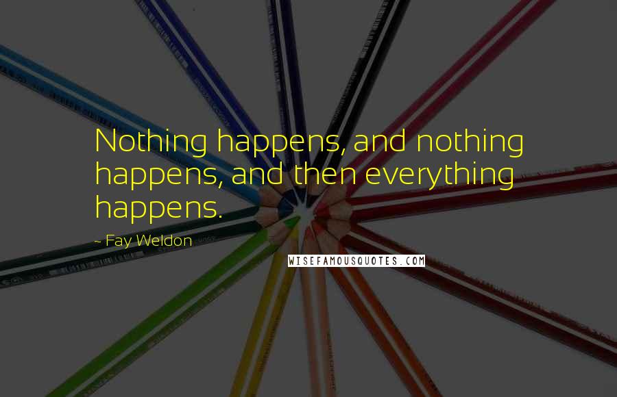 Fay Weldon Quotes: Nothing happens, and nothing happens, and then everything happens.