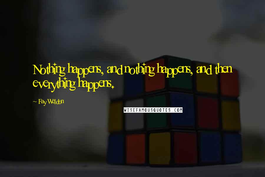 Fay Weldon Quotes: Nothing happens, and nothing happens, and then everything happens.