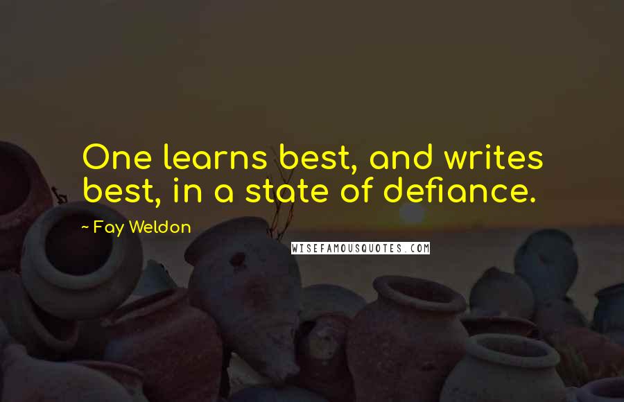 Fay Weldon Quotes: One learns best, and writes best, in a state of defiance.