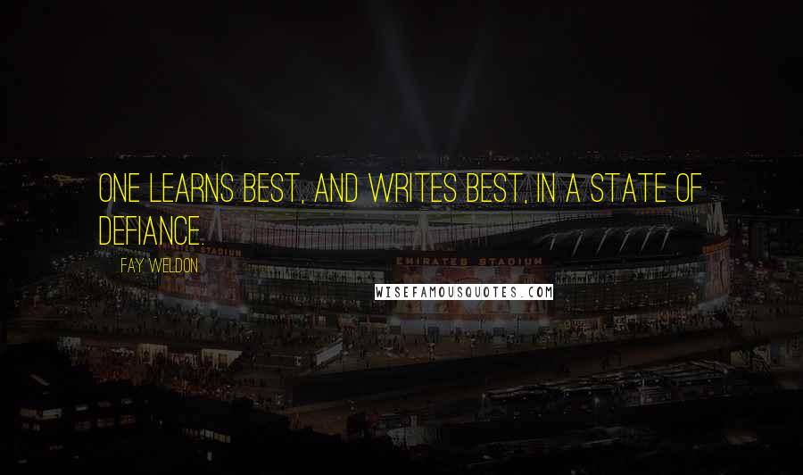 Fay Weldon Quotes: One learns best, and writes best, in a state of defiance.