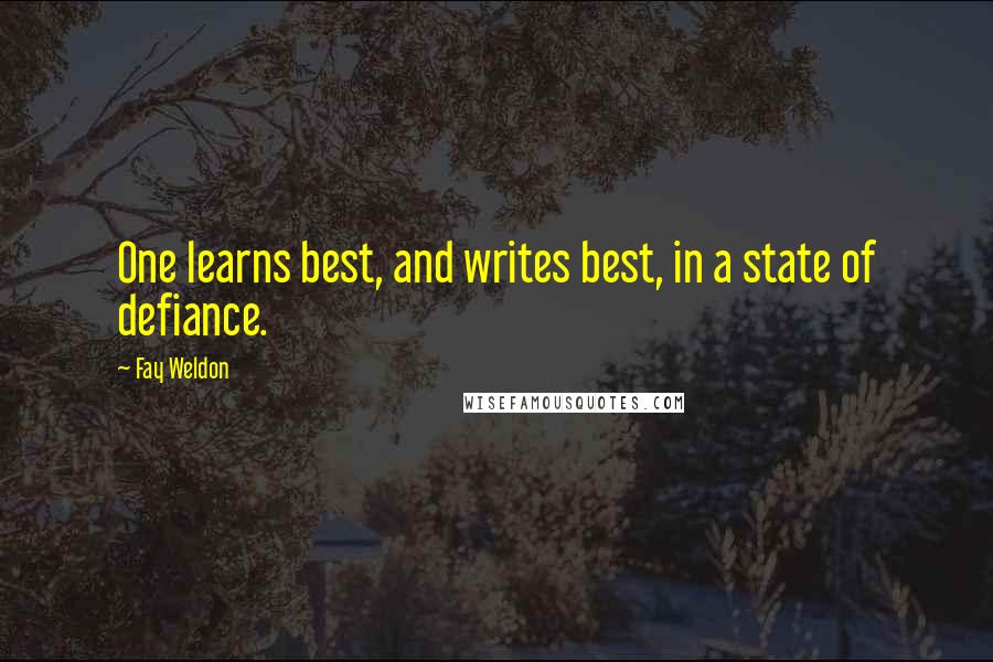 Fay Weldon Quotes: One learns best, and writes best, in a state of defiance.