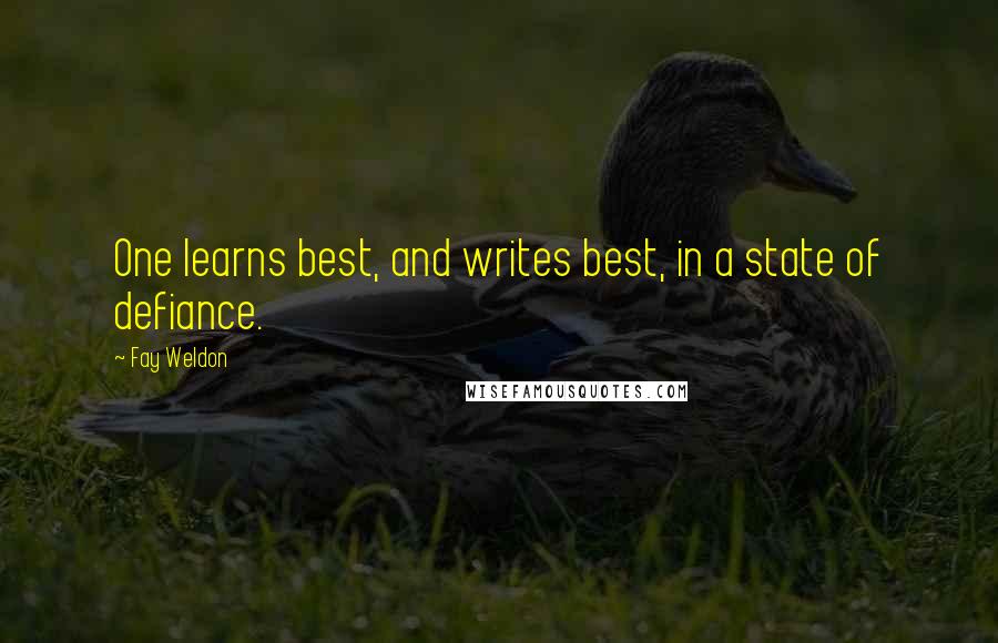 Fay Weldon Quotes: One learns best, and writes best, in a state of defiance.