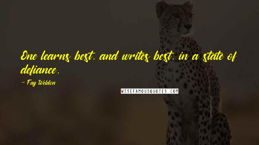 Fay Weldon Quotes: One learns best, and writes best, in a state of defiance.