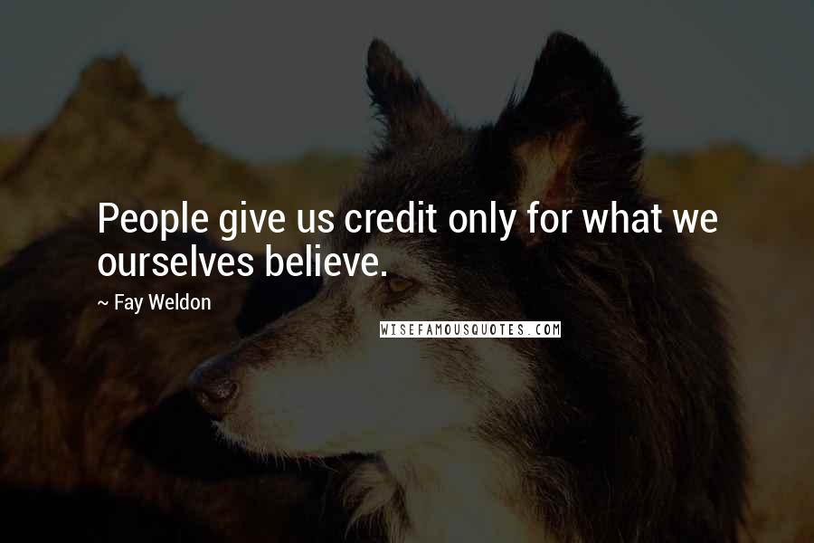 Fay Weldon Quotes: People give us credit only for what we ourselves believe.