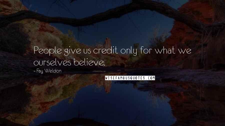 Fay Weldon Quotes: People give us credit only for what we ourselves believe.