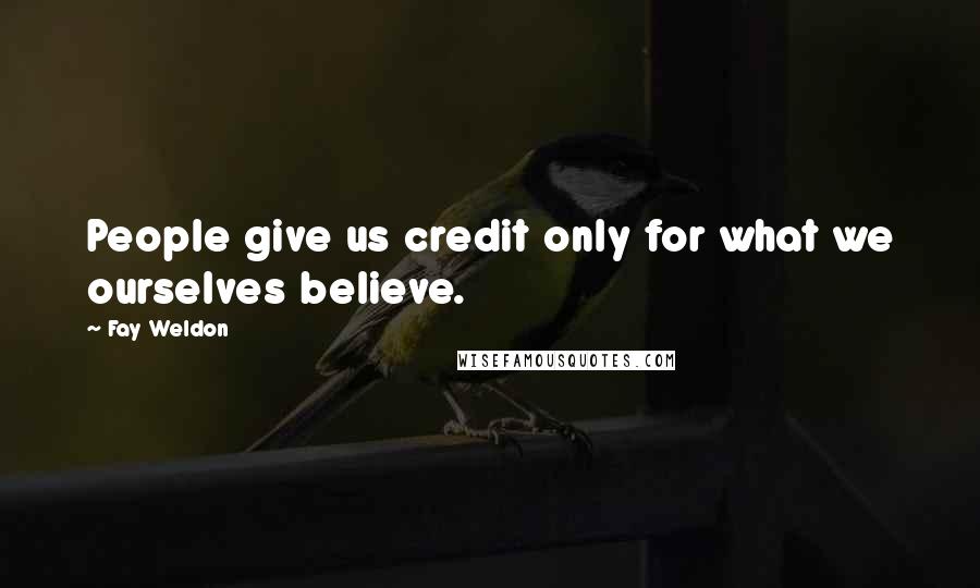 Fay Weldon Quotes: People give us credit only for what we ourselves believe.