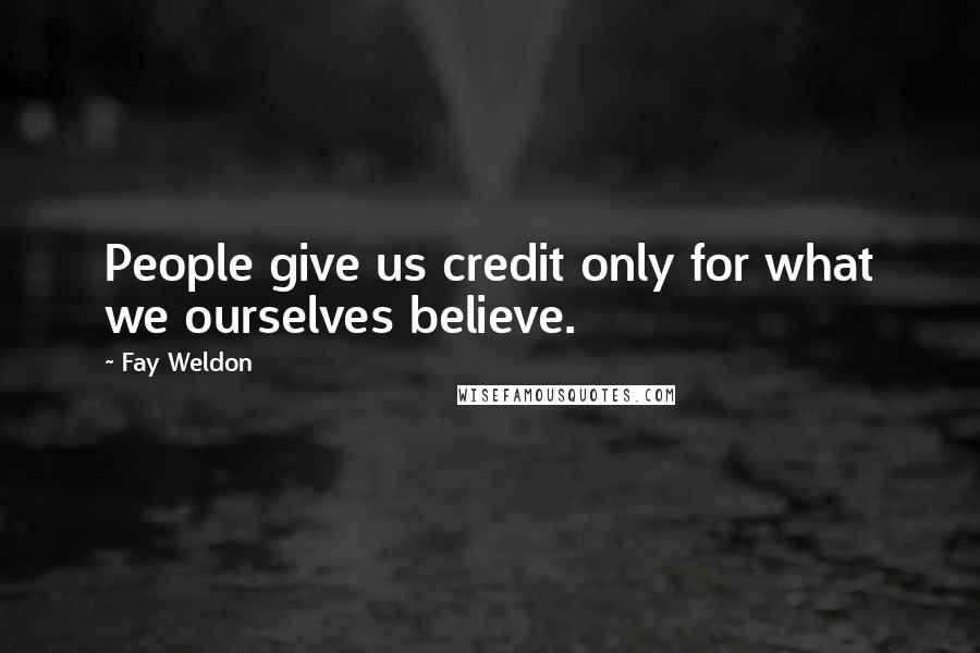 Fay Weldon Quotes: People give us credit only for what we ourselves believe.