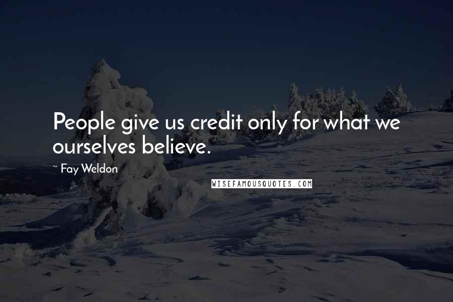 Fay Weldon Quotes: People give us credit only for what we ourselves believe.