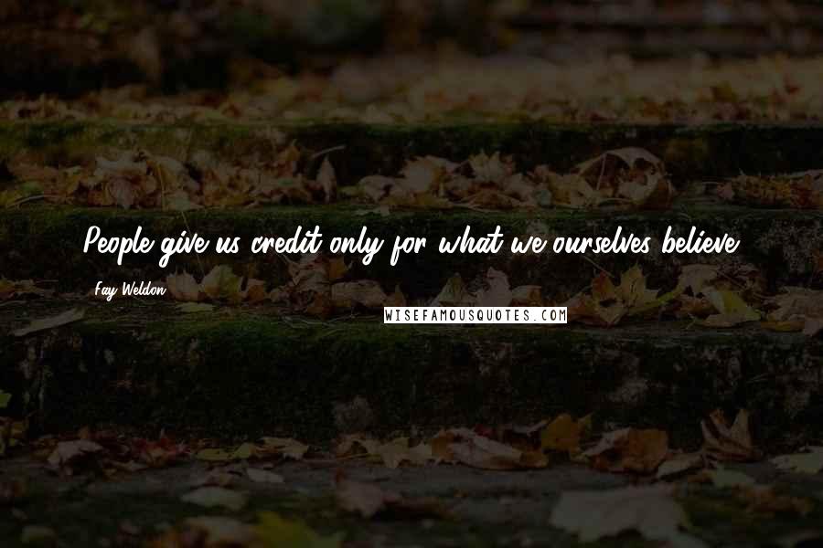 Fay Weldon Quotes: People give us credit only for what we ourselves believe.