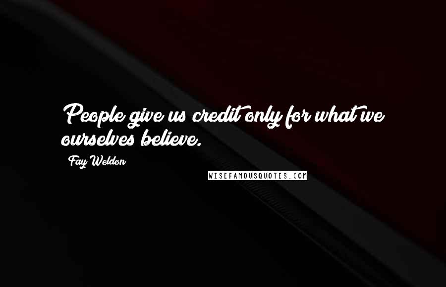 Fay Weldon Quotes: People give us credit only for what we ourselves believe.