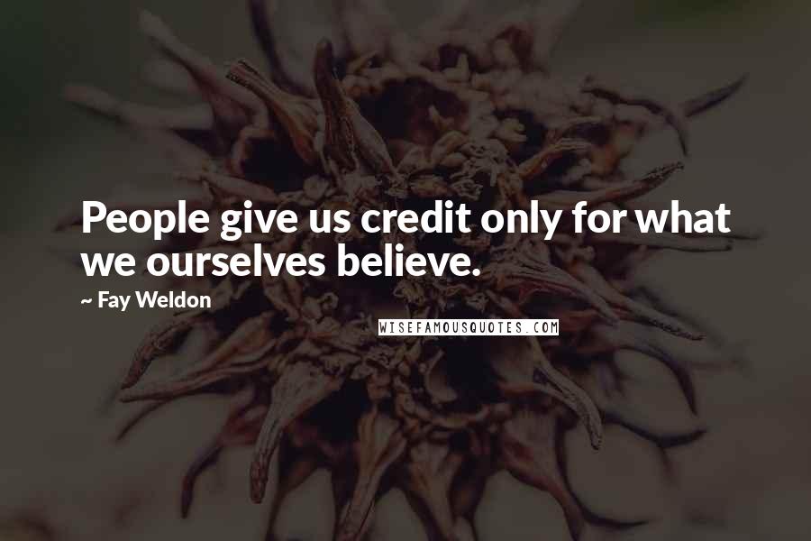 Fay Weldon Quotes: People give us credit only for what we ourselves believe.