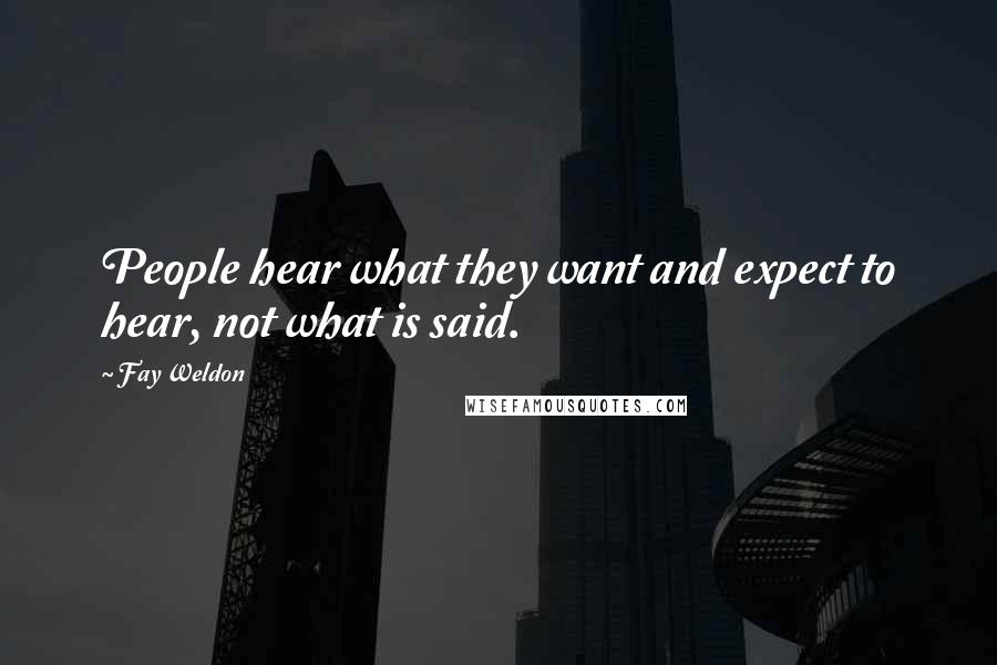 Fay Weldon Quotes: People hear what they want and expect to hear, not what is said.
