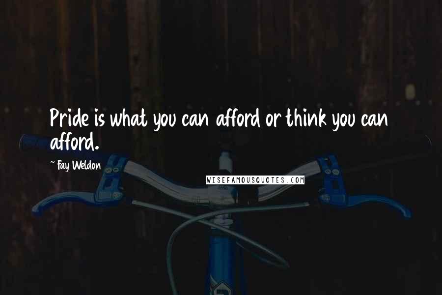 Fay Weldon Quotes: Pride is what you can afford or think you can afford.