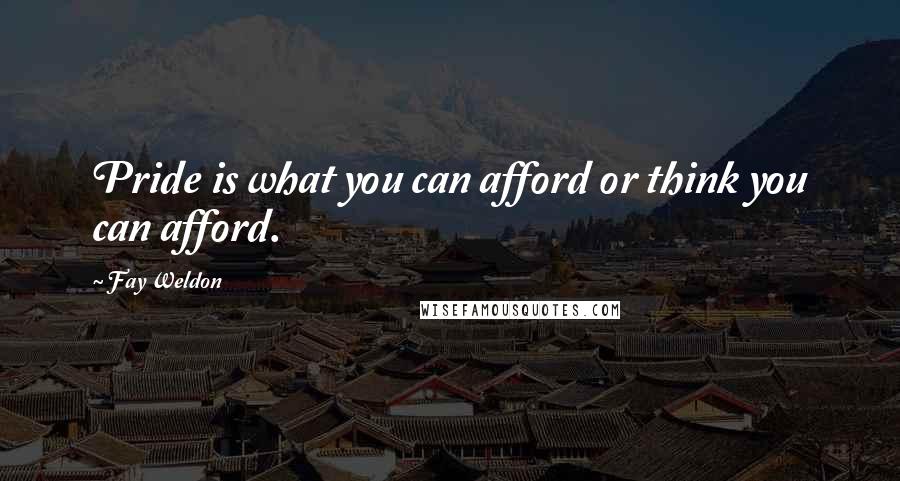 Fay Weldon Quotes: Pride is what you can afford or think you can afford.